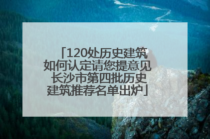 120处历史建筑如何认定请您提意见 长沙市第四批历史建筑推荐名单出炉