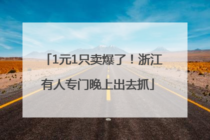 1元1只卖爆了！浙江有人专门晚上出去抓