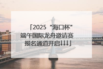 2025“海口杯”端午国际龙舟邀请赛 报名通道开启↓↓↓