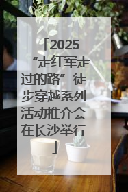 2025“走红军走过的路”徒步穿越系列活动推介会在长沙举行