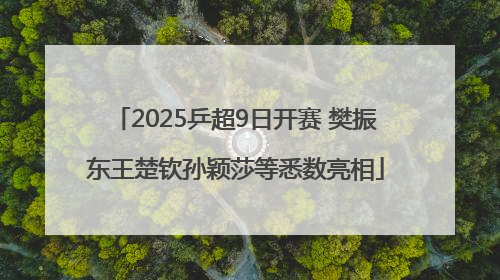 2025乒超9日开赛 樊振东王楚钦孙颖莎等悉数亮相