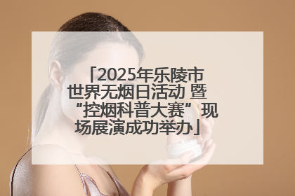 2025年乐陵市世界无烟日活动 暨“控烟科普大赛”现场展演成功举办