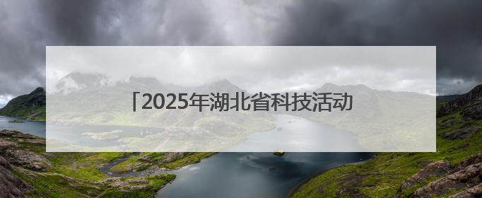 2025年湖北省科技活动周和科技工作者日活动启幕