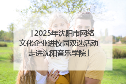 2025年沈阳市网络文化企业进校园双选活动走进沈阳音乐学院