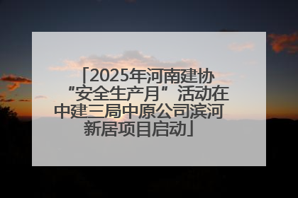 2025年河南建协“安全生产月”活动在中建三局中原公司滨河新居项目启动