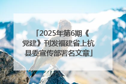 2025年第6期《党建》刊发福建省上杭县委宣传部署名文章