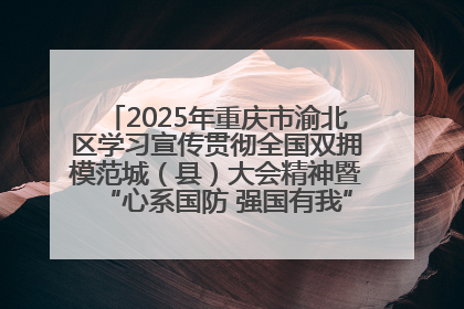 2025年重庆市渝北区学习宣传贯彻全国双拥模范城（县）大会精神暨“心系国防 强国有我”国防教育活动