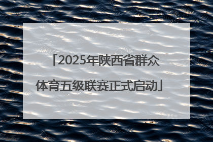 2025年陕西省群众体育五级联赛正式启动