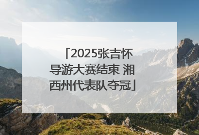 2025张吉怀导游大赛结束 湘西州代表队夺冠