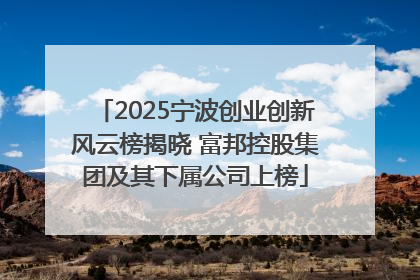 2025宁波创业创新风云榜揭晓 富邦控股集团及其下属公司上榜