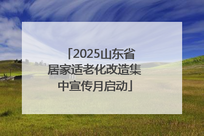 2025山东省居家适老化改造集中宣传月启动