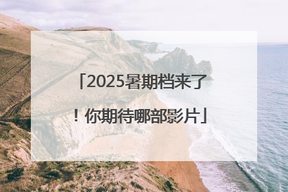 2025暑期档来了！你期待哪部影片