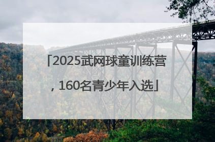 2025武网球童训练营，160名青少年入选