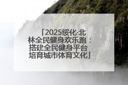 2025绥化·北林全民健身欢乐跑：搭建全民健身平台 培育城市体育文化