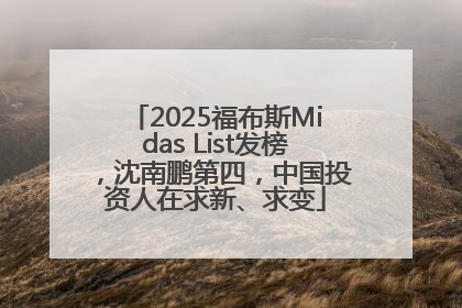 2025福布斯Midas List发榜，沈南鹏第四，中国投资人在求新、求变