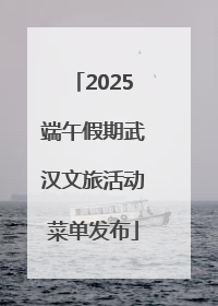 2025端午假期武汉文旅活动菜单发布
