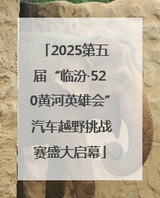2025第五届“临汾·520黄河英雄会” 汽车越野挑战赛盛大启幕