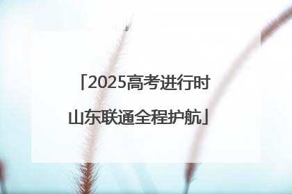 2025高考进行时 山东联通全程护航