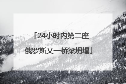24小时内第二座 俄罗斯又一桥梁坍塌
