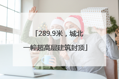 289.9米，城北一幢超高层建筑封顶