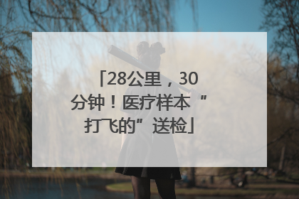 28公里，30分钟！医疗样本“打飞的”送检