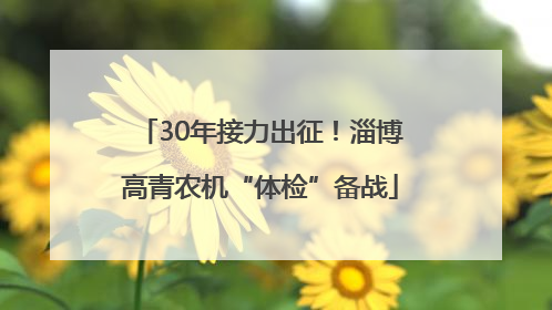 30年接力出征！淄博高青农机“体检”备战