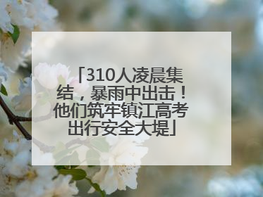 310人凌晨集结，暴雨中出击！他们筑牢镇江高考出行安全大堤