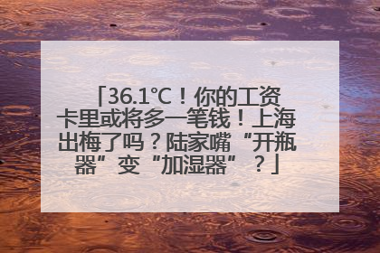 36.1℃！你的工资卡里或将多一笔钱！上海出梅了吗？陆家嘴“开瓶器”变“加湿器”？