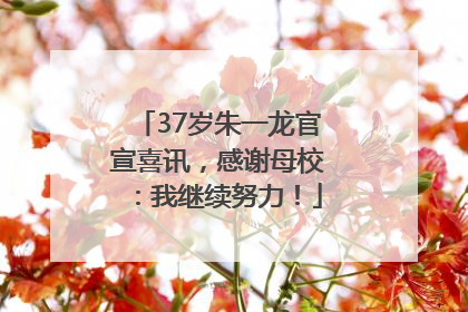 37岁朱一龙官宣喜讯，感谢母校：我继续努力！