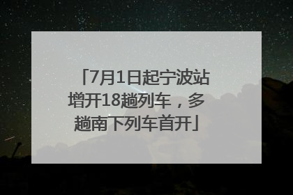 7月1日起宁波站增开18趟列车，多趟南下列车首开