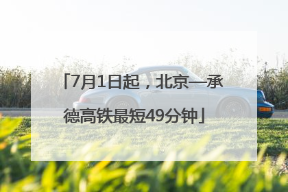 7月1日起，北京—承德高铁最短49分钟