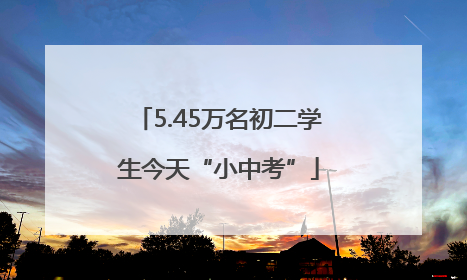 5.45万名初二学生今天“小中考”