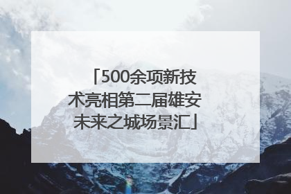 500余项新技术亮相第二届雄安未来之城场景汇