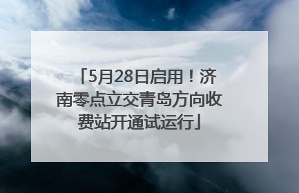 5月28日启用！济南零点立交青岛方向收费站开通试运行