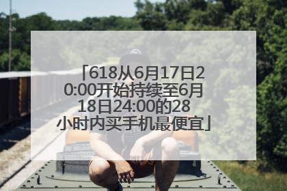 618从6月17日20:00开始持续至6月18日24:00的28小时内买手机最便宜