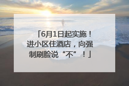 6月1日起实施！进小区住酒店，向强制刷脸说“不”！