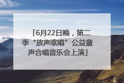 6月22日晚，第二季“放声歌唱”公益童声合唱音乐会上演