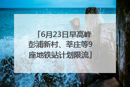 6月23日早高峰彭浦新村、莘庄等9座地铁站计划限流