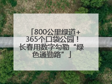 800公里绿道+365个口袋公园！长春用数字勾勒“绿色通勤路”