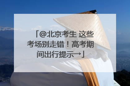 @北京考生 这些考场别走错！高考期间出行提示→