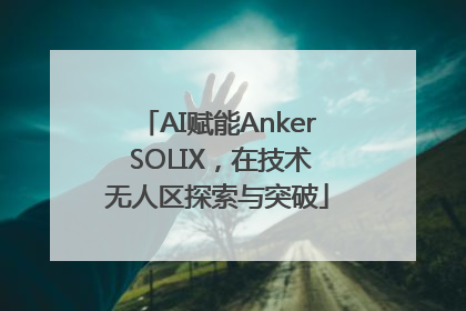 AI赋能Anker SOLIX，在技术无人区探索与突破