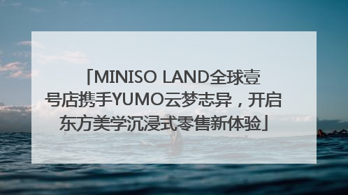 MINISO LAND全球壹号店携手YUMO云梦志异，开启东方美学沉浸式零售新体验