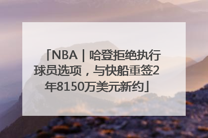NBA｜哈登拒绝执行球员选项，与快船重签2年8150万美元新约